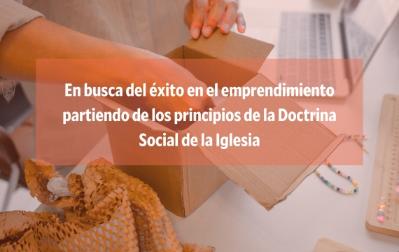 En busca del éxito en el emprendimiento partiendo de los principios de la Doctrina Social de la Iglesia
